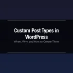 Custom Post Types in WordPress: When, Why, and How to Create Them