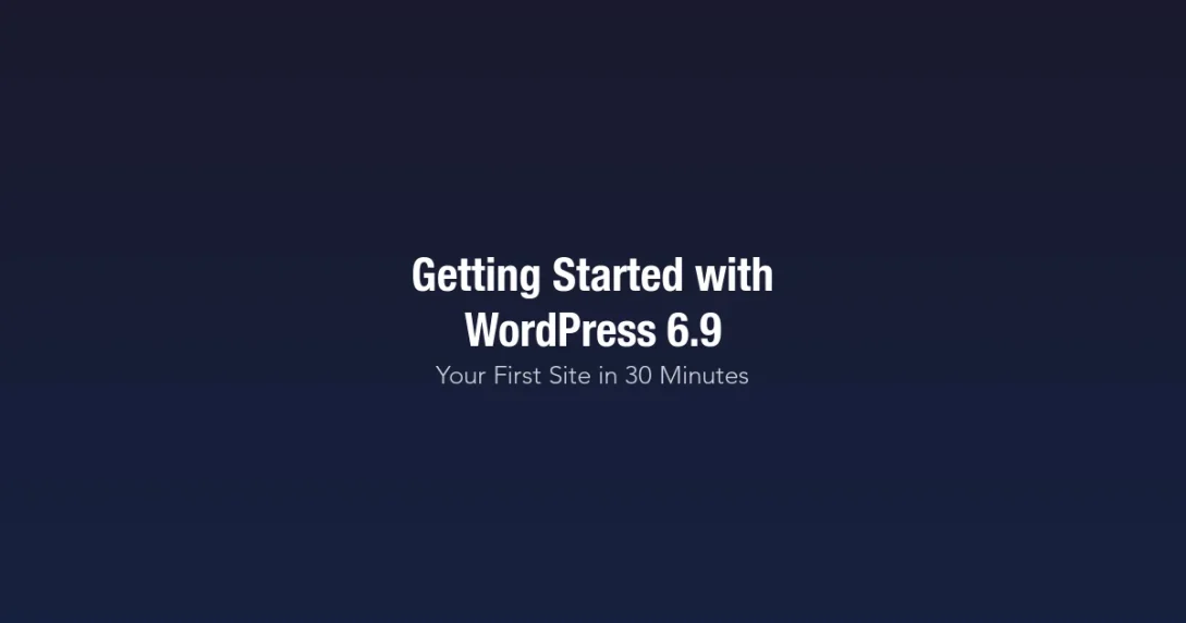 Getting Started with WordPress 6.9 - Build Your First Website in 30 Minutes