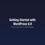 Getting Started with WordPress 6.9: Your First Site in 30 Minutes Getting Started with WordPress 6.9 - Build Your First Website in 30 Minutes