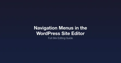 Building navigation menus in the WordPress Site Editor Full Site Editing