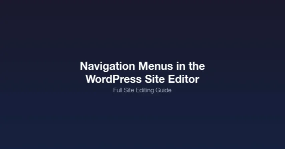 Building navigation menus in the WordPress Site Editor Full Site Editing