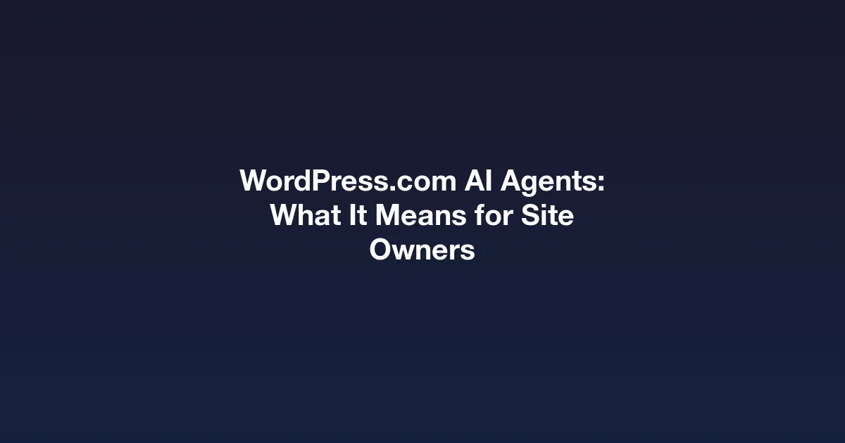WordPress.com AI Agents, what it means for WordPress site owners