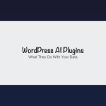 WordPress AI Plugins: A Beginner's Guide to What They Do With Your Data