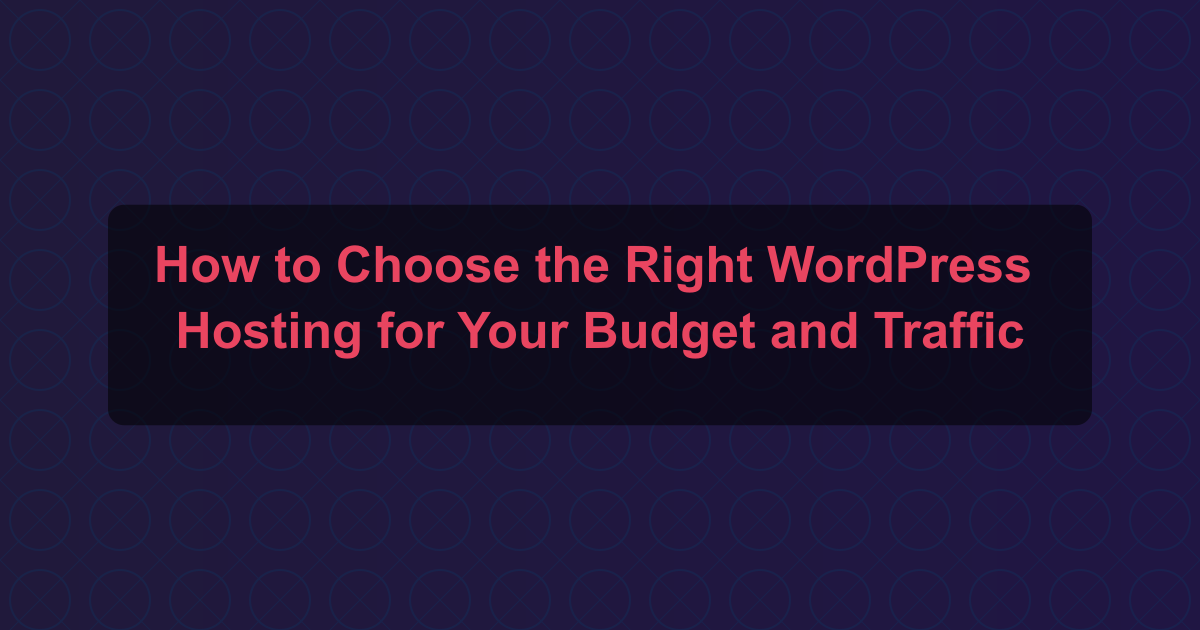 How to Choose the Right WordPress Hosting for Your Budget and Traffic