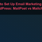 How to Set Up Email Marketing with WordPress: MailPoet vs Mailchimp