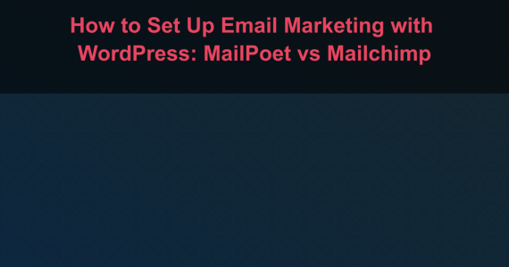 How to Set Up Email Marketing with WordPress: MailPoet vs Mailchimp