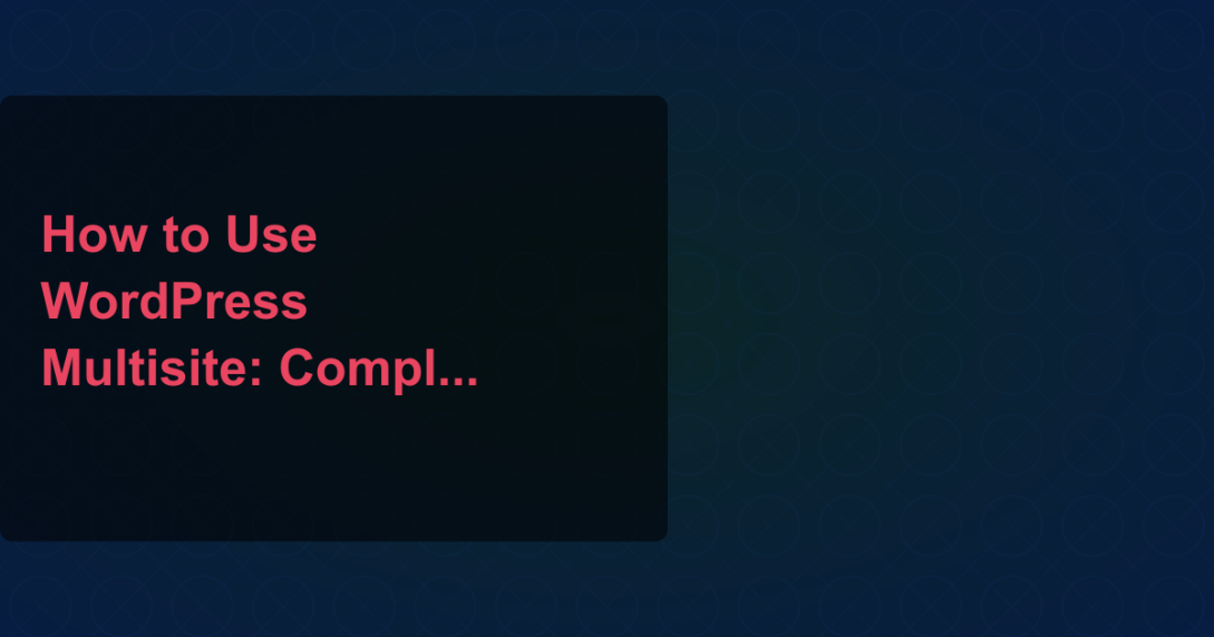 How to Use WordPress Multisite: Complete Setup Guide