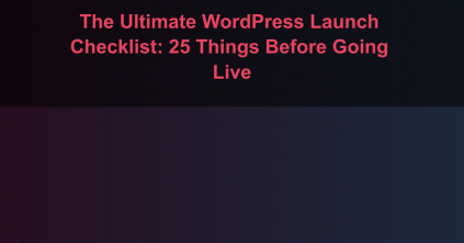 The Ultimate WordPress Launch Checklist: 25 Things Before Going Live