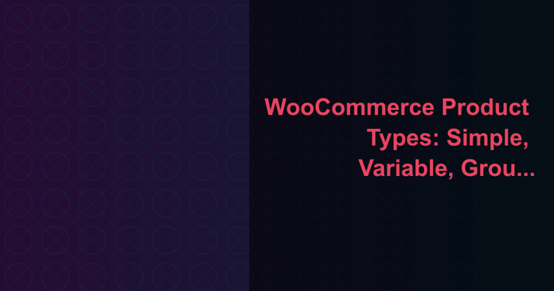 WooCommerce Product Types: Simple, Variable, Grouped and Virtual Explained