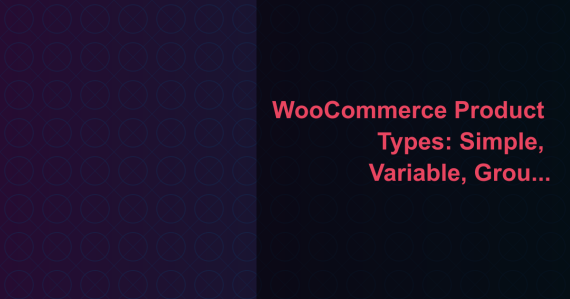 WooCommerce Product Types: Simple, Variable, Grouped and Virtual Explained