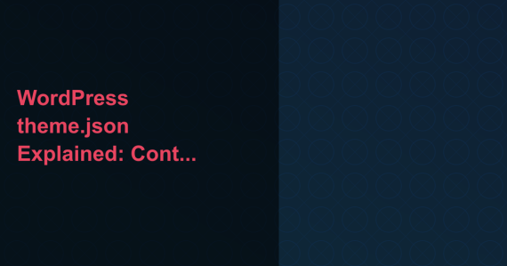 WordPress theme.json Explained: Control Your Theme Without CSS